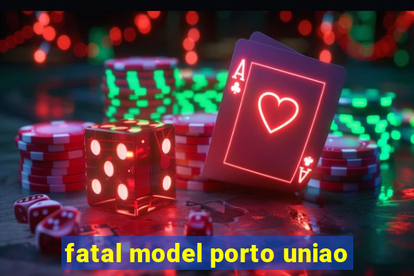 fatal model porto uniao